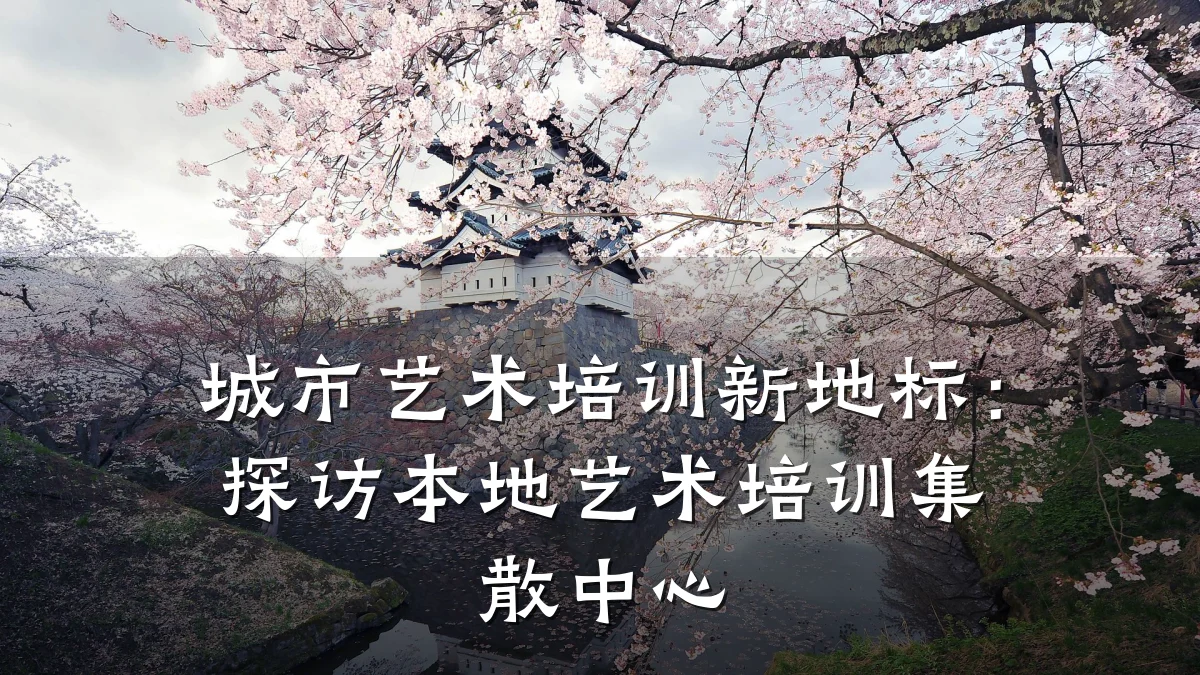 城市艺术培训新地标：探访本地艺术培训集散中心