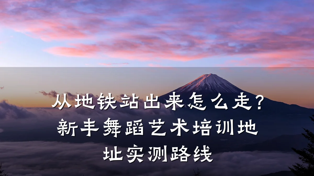 从地铁站出来怎么走？新丰舞蹈艺术培训地址实测路线