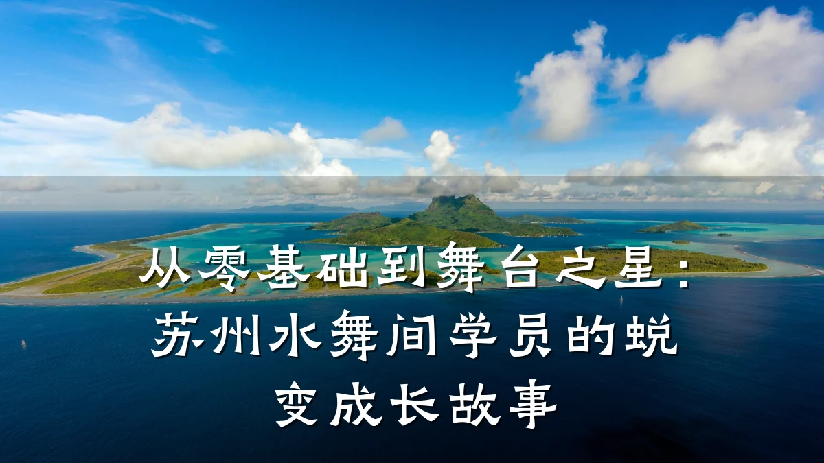 从零基础到舞台之星:苏州水舞间学员的蜕变成长故事