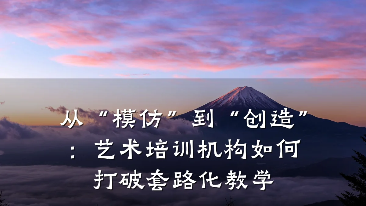 从“模仿”到“创造”:艺术培训机构如何打破套路化教学