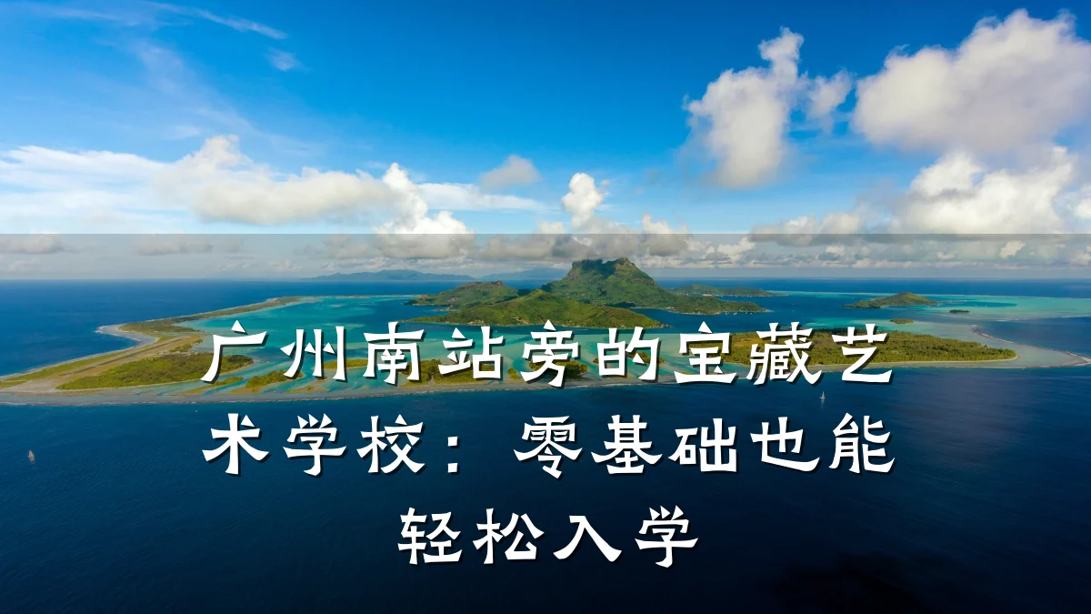 广州南站旁的宝藏艺术学校：零基础也能轻松入学