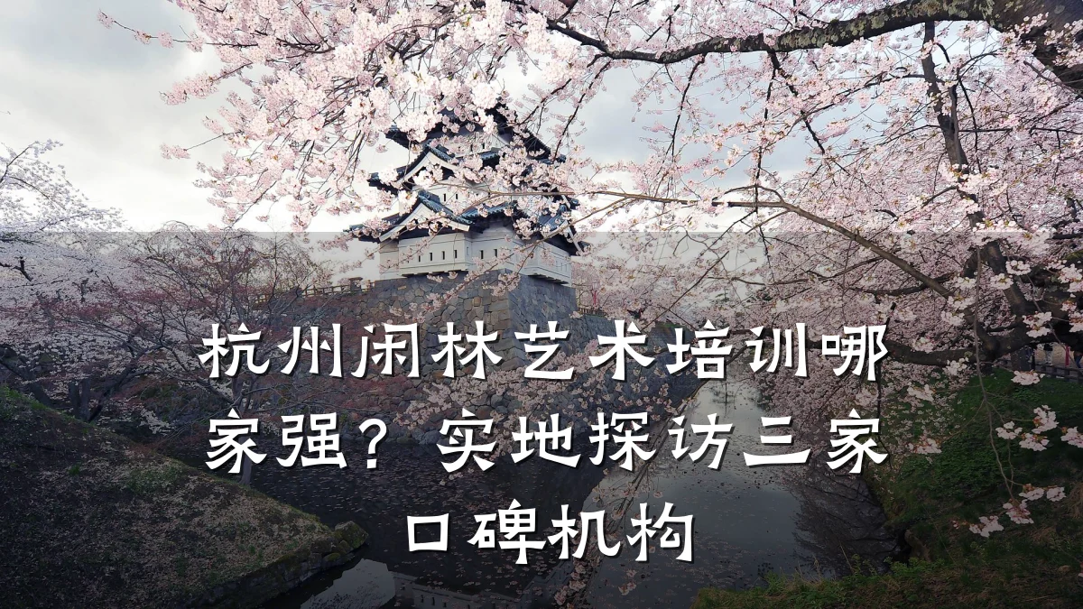 杭州闲林艺术培训哪家强？实地探访三家口碑机构
