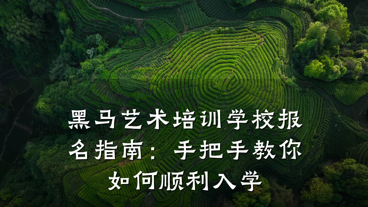 黑马艺术培训学校报名指南：手把手教你如何顺利入学