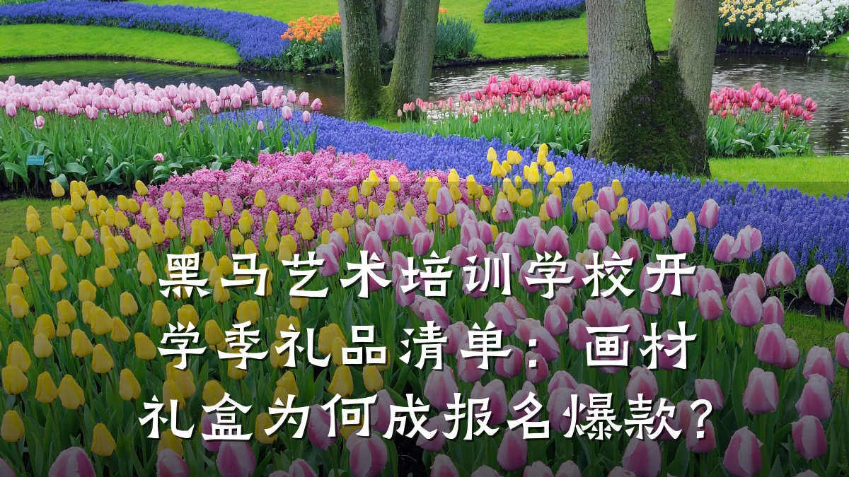 黑马艺术培训学校开学季礼品清单:画材礼盒为何成报名爆款?