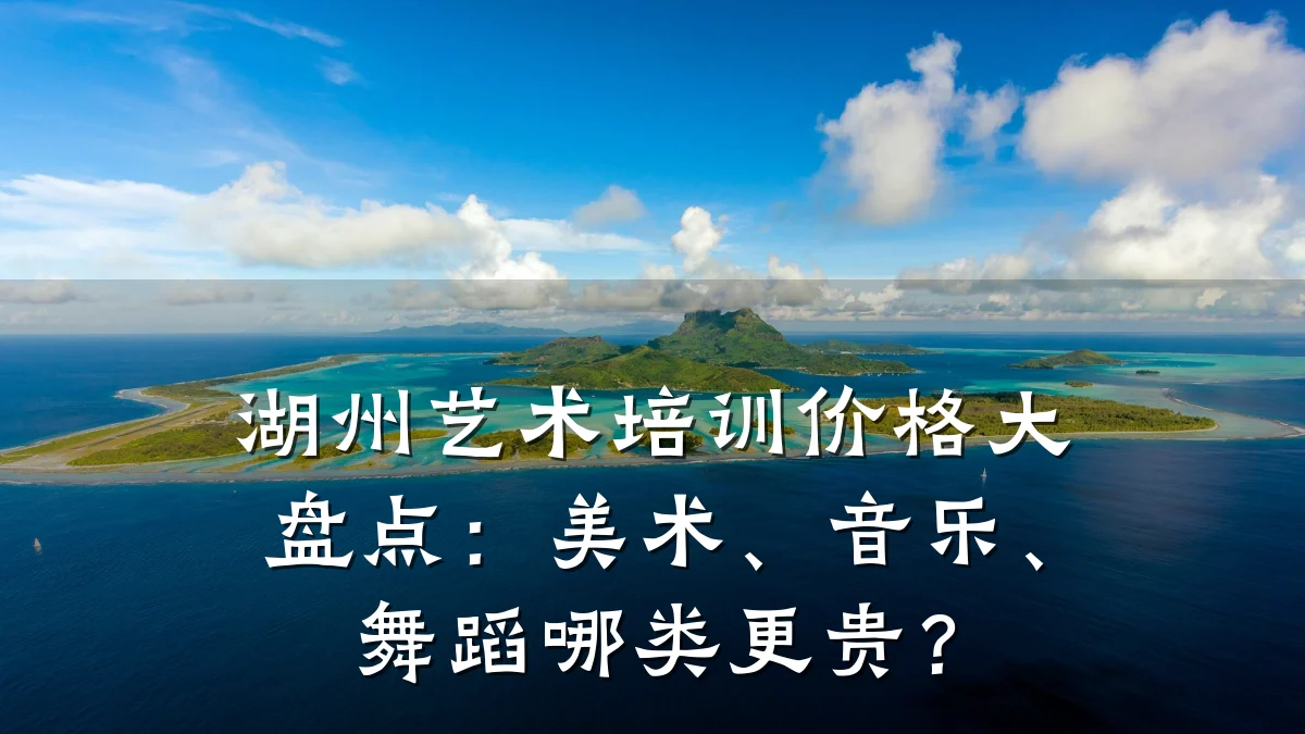 湖州艺术培训价格大盘点：美术、音乐、舞蹈哪类更贵？