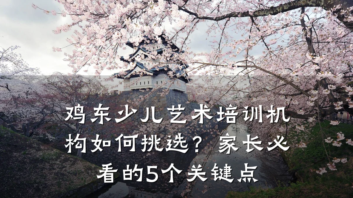 鸡东少儿艺术培训机构如何挑选？家长必看的5个关键点