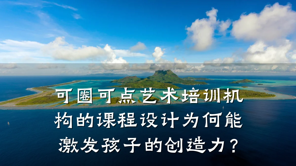 可圈可点艺术培训机构的课程设计为何能激发孩子的创造力？