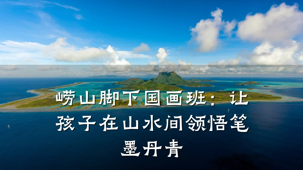 崂山脚下国画班：让孩子在山水间领悟笔墨丹青
