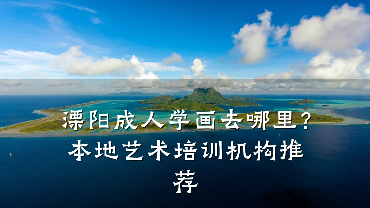 溧阳成人学画去哪里？本地艺术培训机构推荐