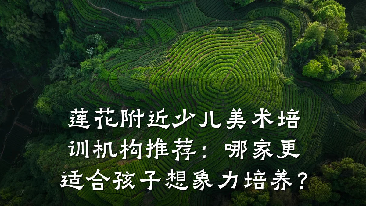 莲花附近少儿美术培训机构推荐：哪家更适合孩子想象力培养？