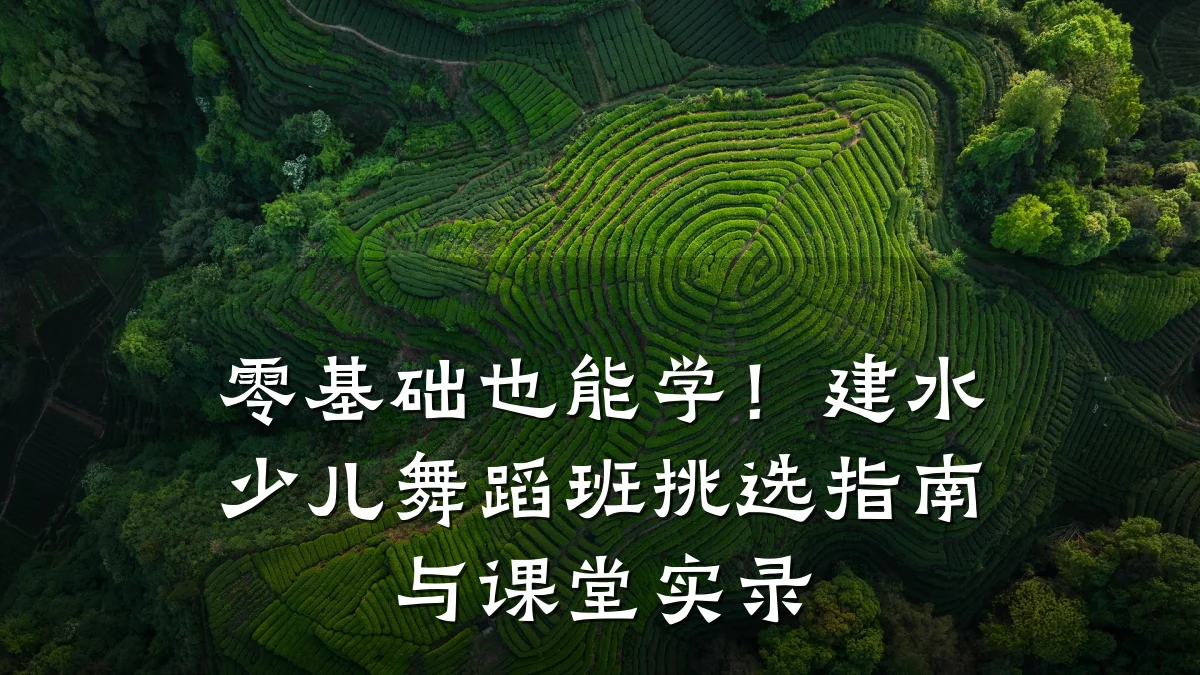零基础也能学！建水少儿舞蹈班挑选指南与课堂实录