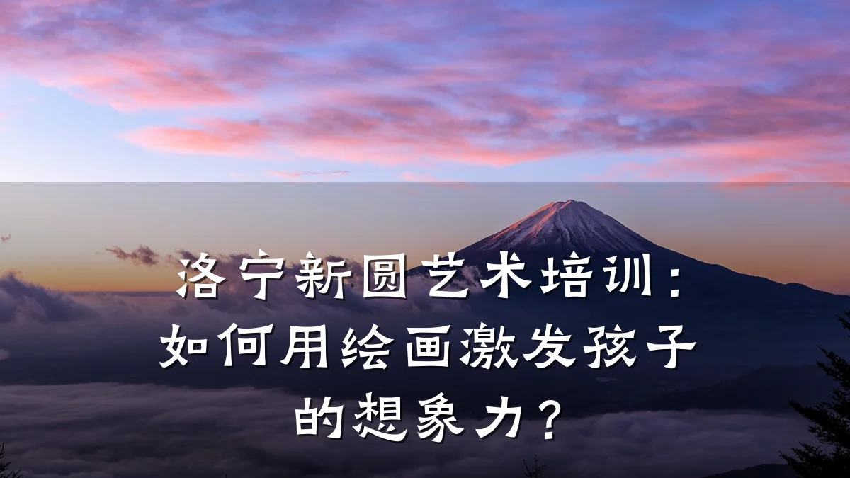 洛宁新圆艺术培训：如何用绘画激发孩子的想象力？