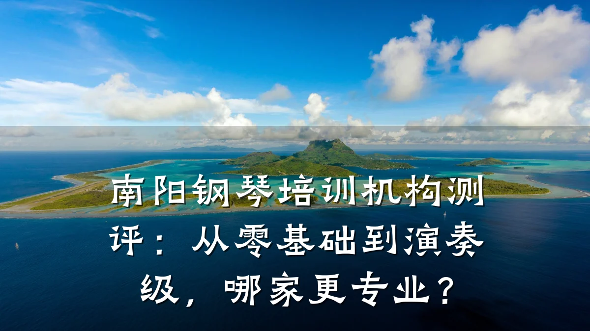 南阳钢琴培训机构测评：从零基础到演奏级，哪家更专业？