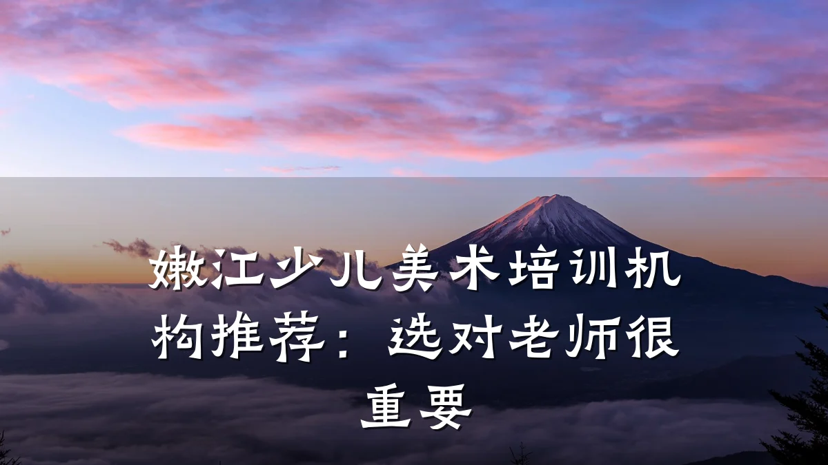 嫩江少儿美术培训机构推荐：选对老师很重要