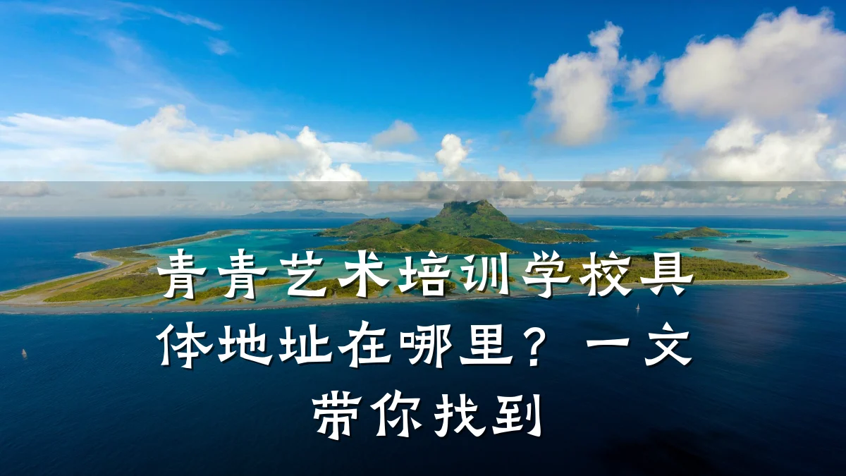 青青艺术培训学校具体地址在哪里?一文带你找到