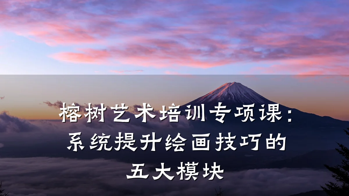 榕树艺术培训专项课：系统提升绘画技巧的五大模块