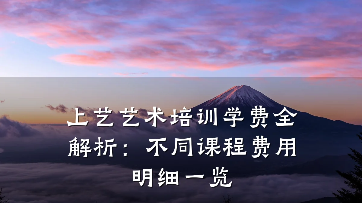 上艺艺术培训学费全解析：不同课程费用明细一览