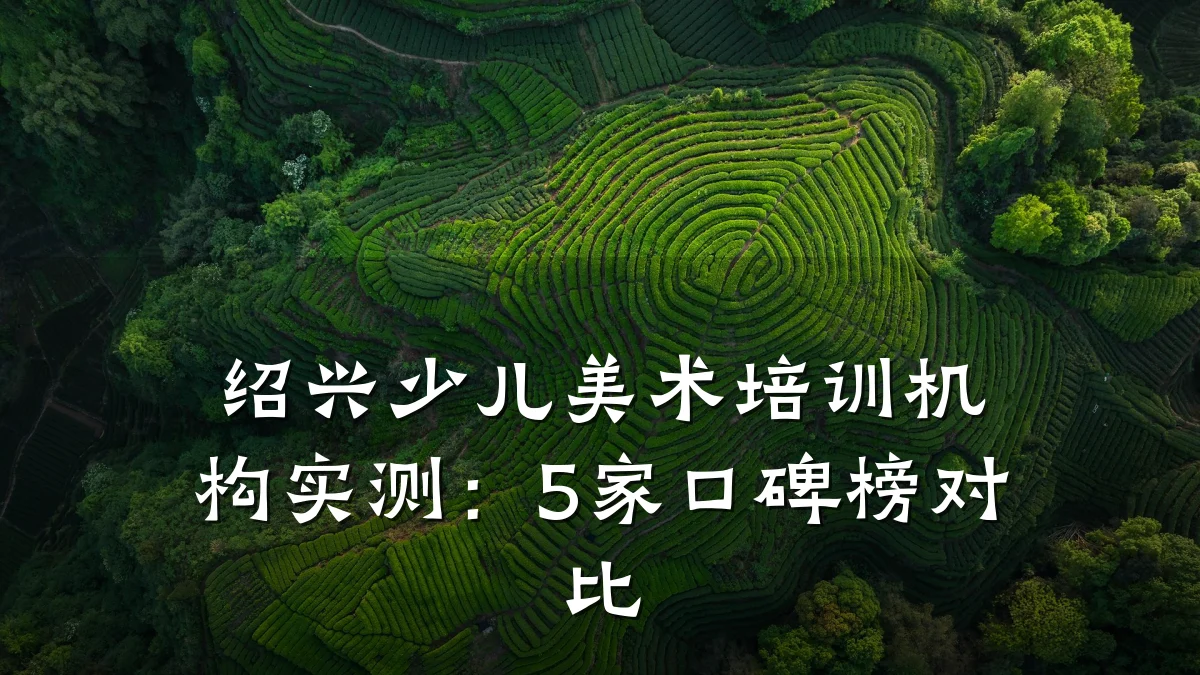 绍兴少儿美术培训机构实测：5家口碑榜对比