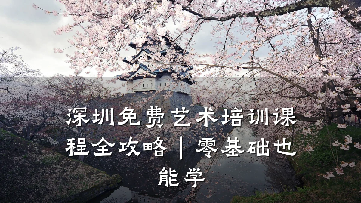 深圳免费艺术培训课程全攻略｜零基础也能学