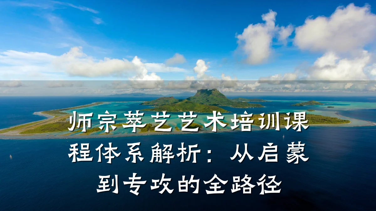 师宗萃艺艺术培训课程体系解析：从启蒙到专攻的全路径