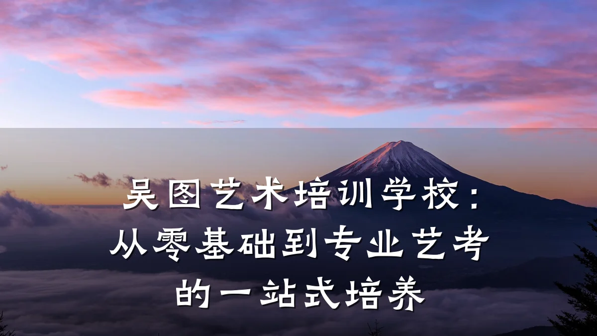 吴图艺术培训学校：从零基础到专业艺考的一站式培养