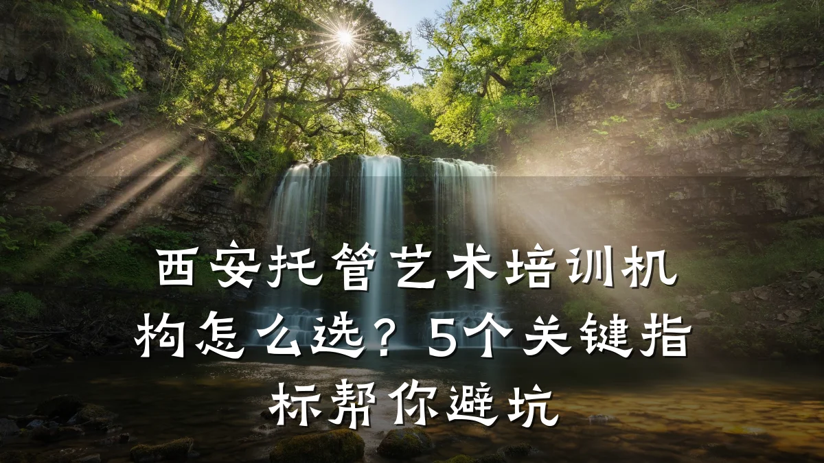 西安托管艺术培训机构怎么选？5个关键指标帮你避坑