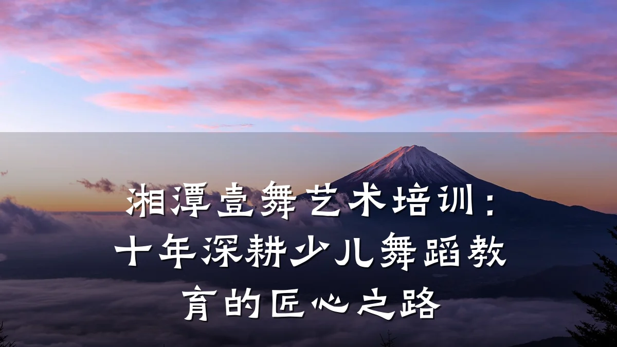 湘潭壹舞艺术培训：十年深耕少儿舞蹈教育的匠心之路