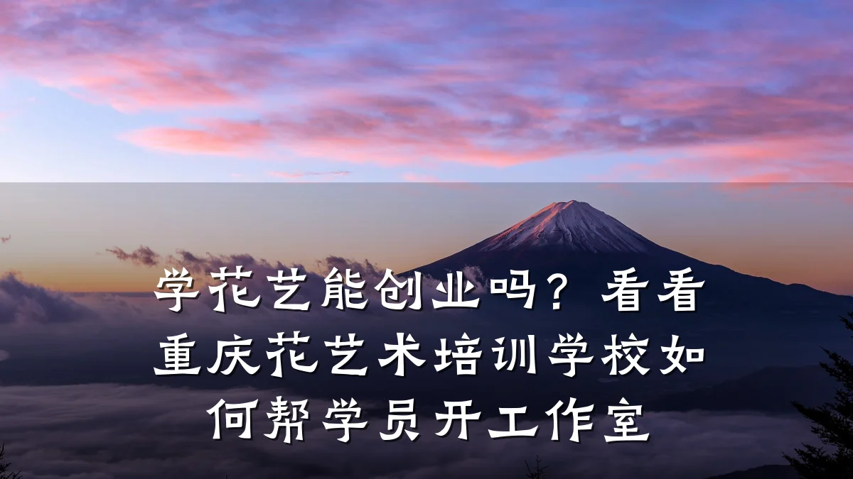 学花艺能创业吗？看看重庆花艺术培训学校如何帮学员开工作室