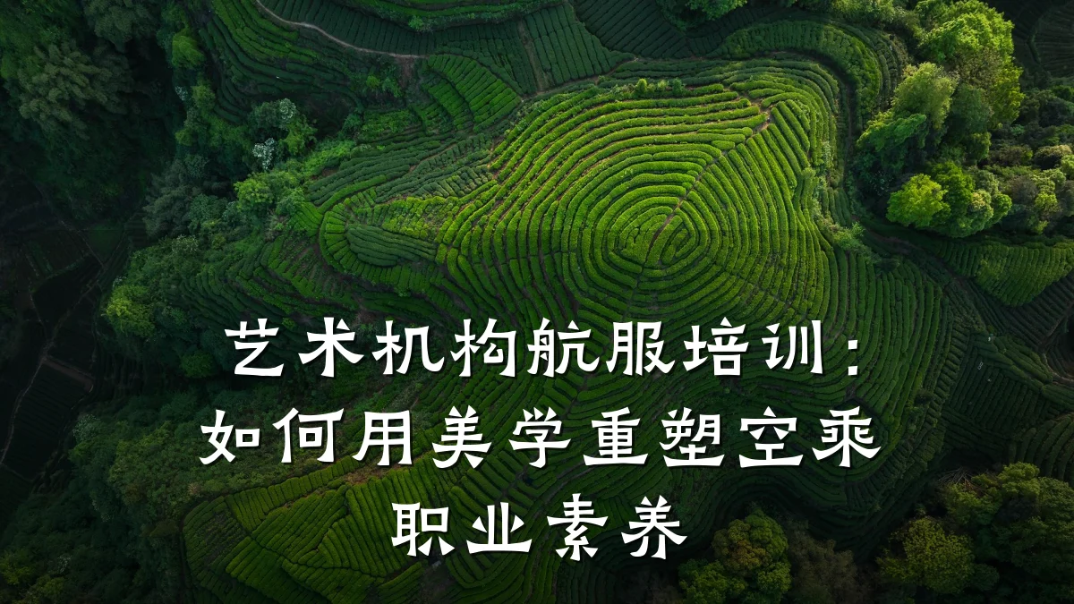 艺术机构航服培训：如何用美学重塑空乘职业素养
