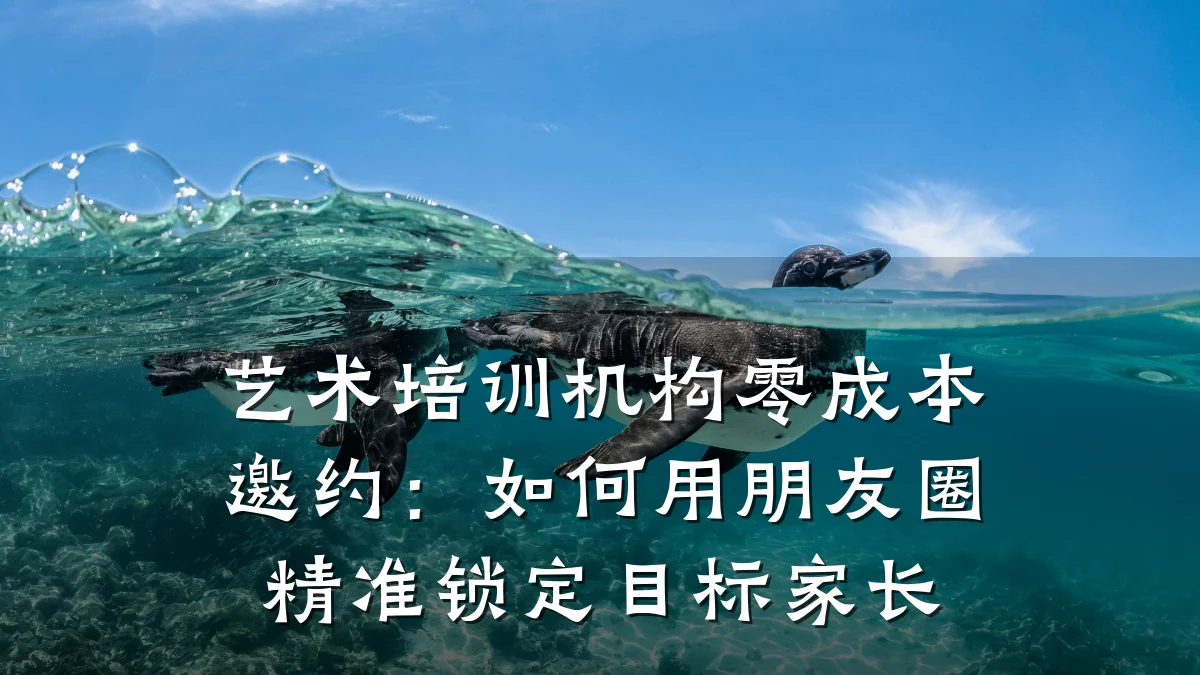 艺术培训机构零成本邀约：如何用朋友圈精准锁定目标家长