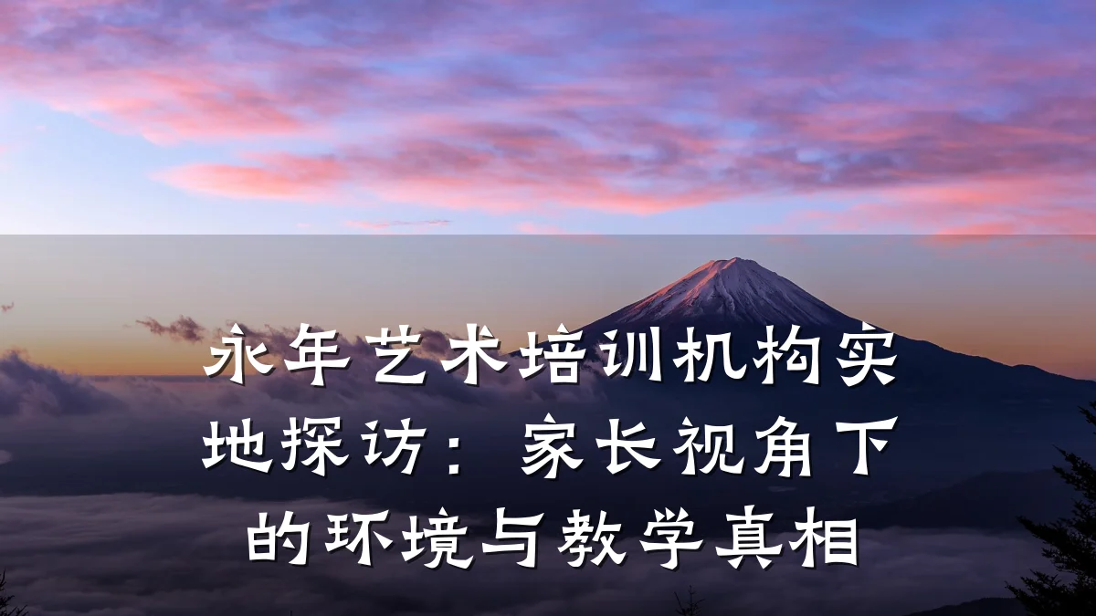 永年艺术培训机构实地探访：家长视角下的环境与教学真相