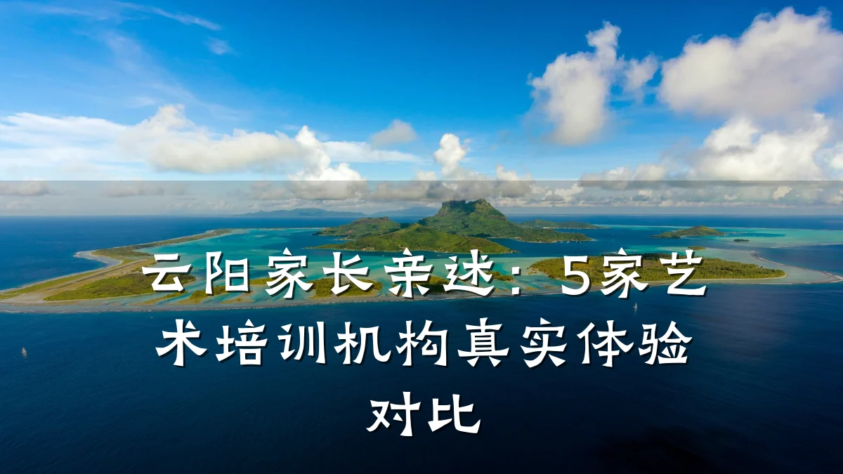 云阳家长亲述:5家艺术培训机构真实体验对比