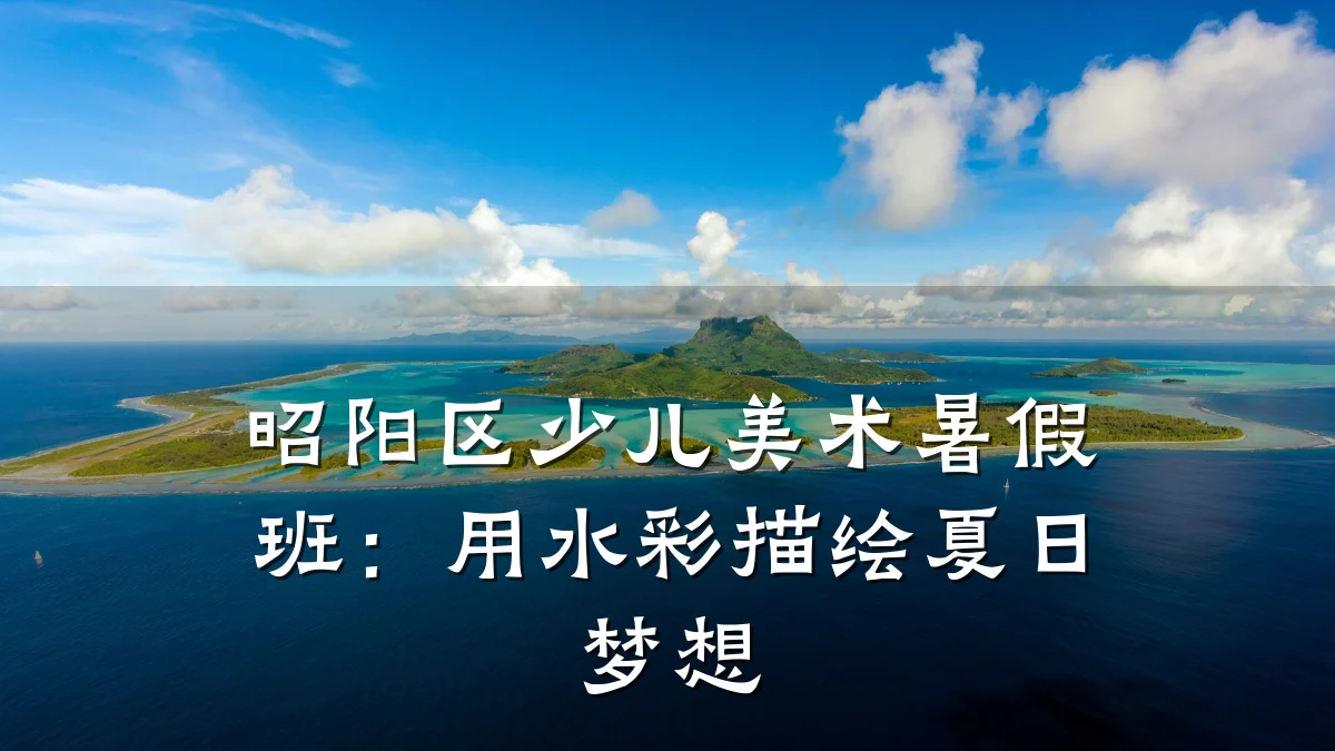 昭阳区少儿美术暑假班：用水彩描绘夏日梦想