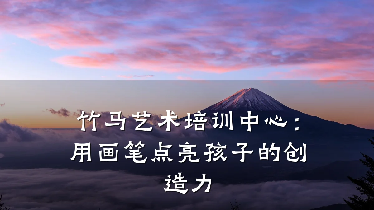 竹马艺术培训中心：用画笔点亮孩子的创造力