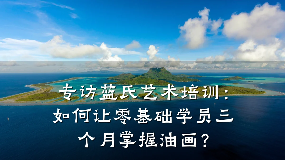专访蓝氏艺术培训：如何让零基础学员三个月掌握油画？
