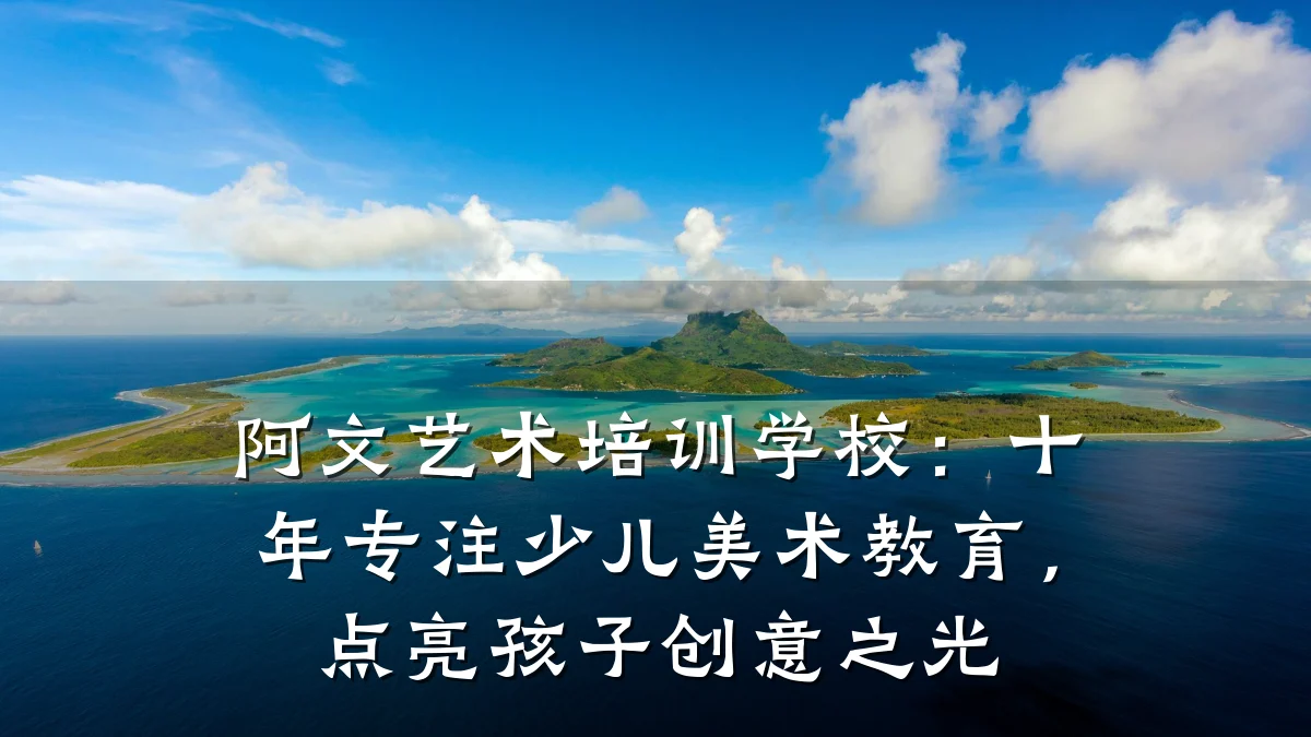 阿文艺术培训学校：十年专注少儿美术教育，点亮孩子创意之光