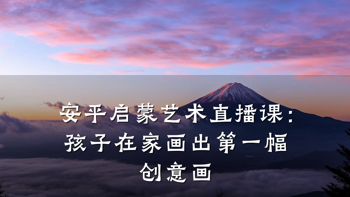 安平启蒙艺术直播课：孩子在家画出第一幅创意画