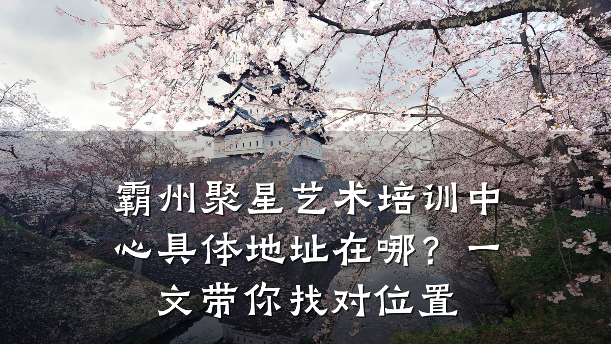 霸州聚星艺术培训中心具体地址在哪?一文带你找对位置