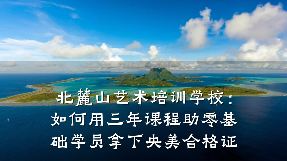 北麓山艺术培训学校：如何用三年课程助零基础学员拿下央美合格证