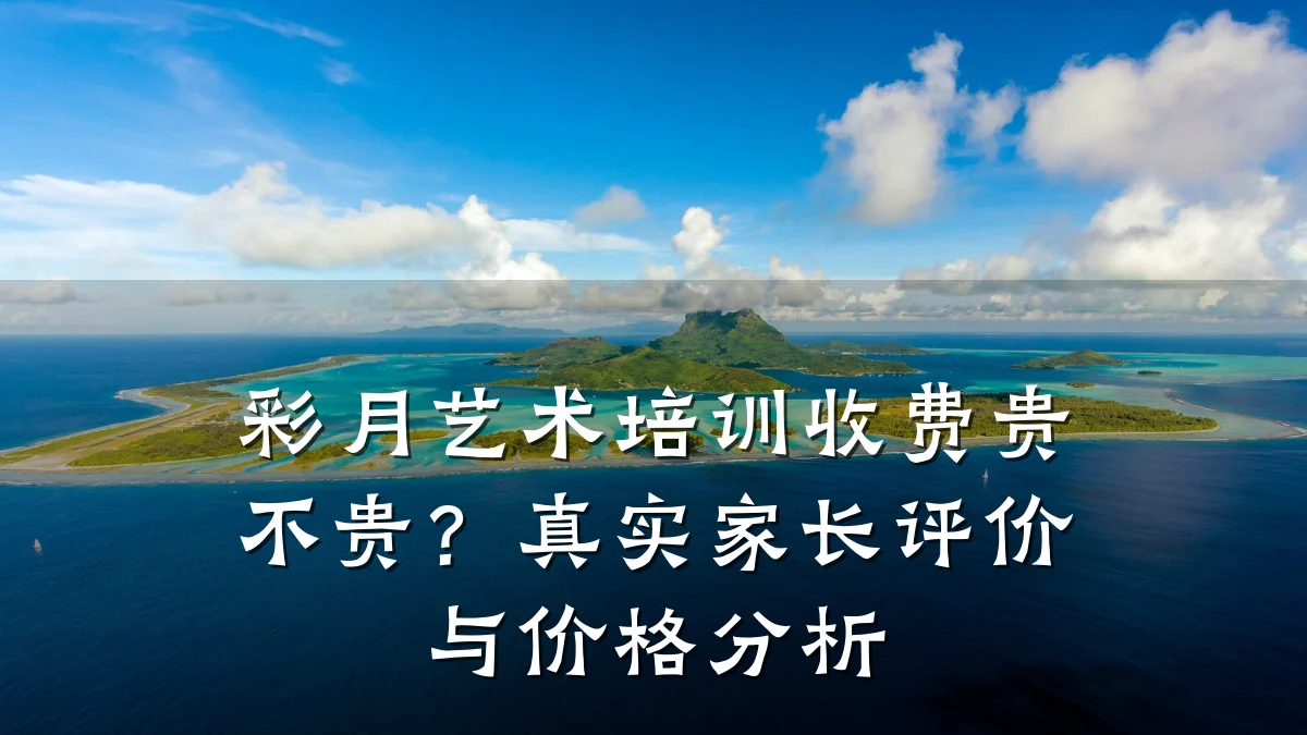彩月艺术培训收费贵不贵？真实家长评价与价格分析