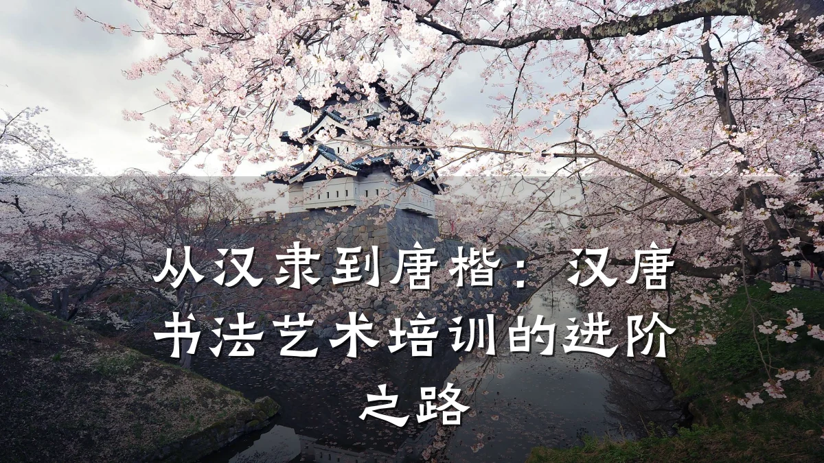 从汉隶到唐楷:汉唐书法艺术培训的进阶之路