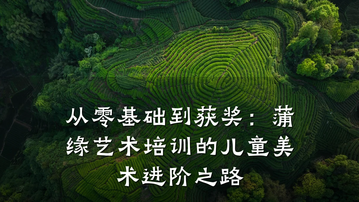 从零基础到获奖：蒲缘艺术培训的儿童美术进阶之路