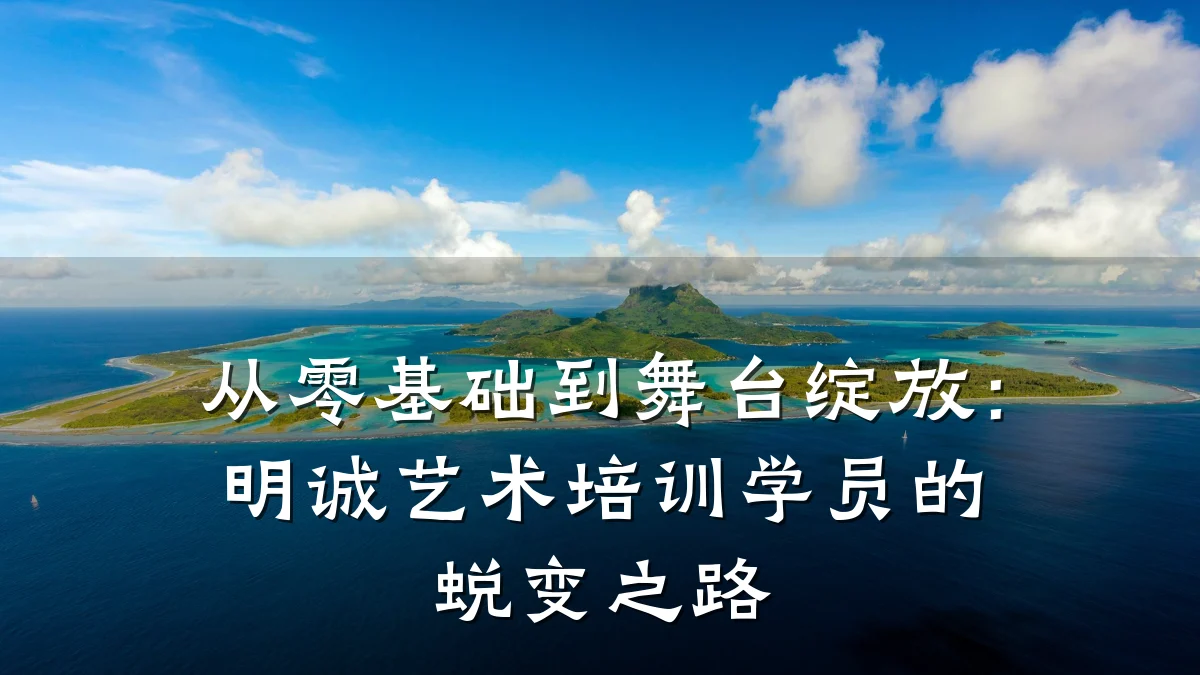 从零基础到舞台绽放：明诚艺术培训学员的蜕变之路