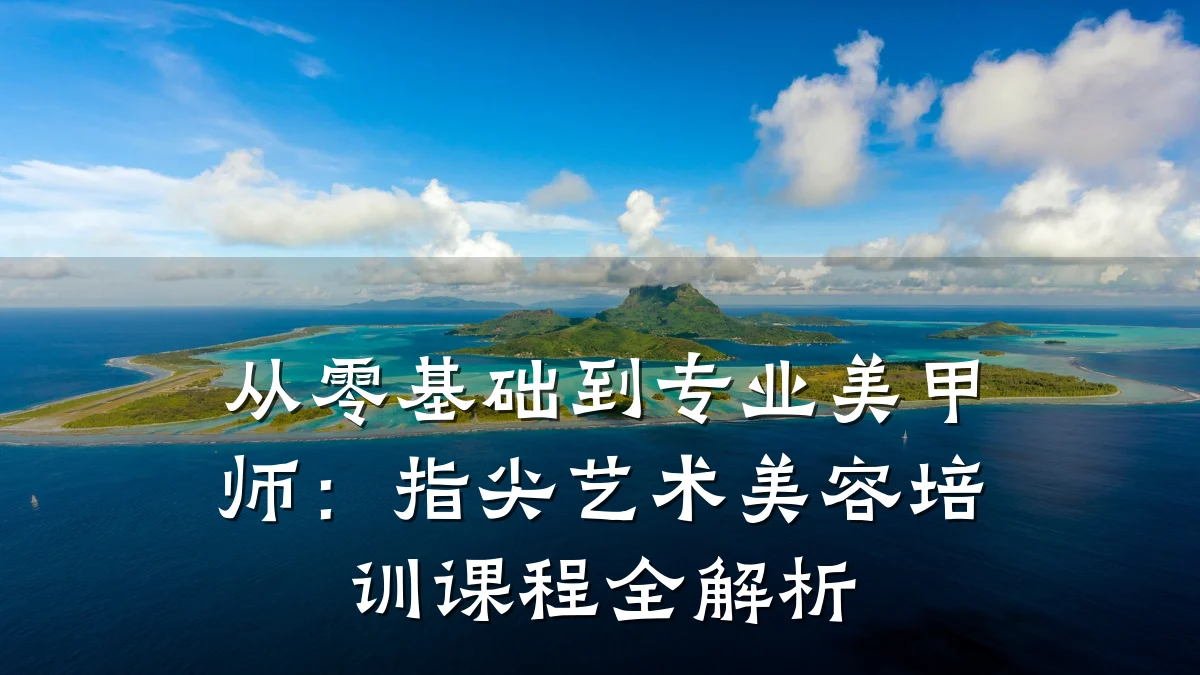 从零基础到专业美甲师：指尖艺术美容培训课程全解析