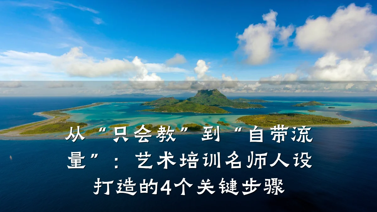 从“只会教”到“自带流量”：艺术培训名师人设打造的4个关键步骤