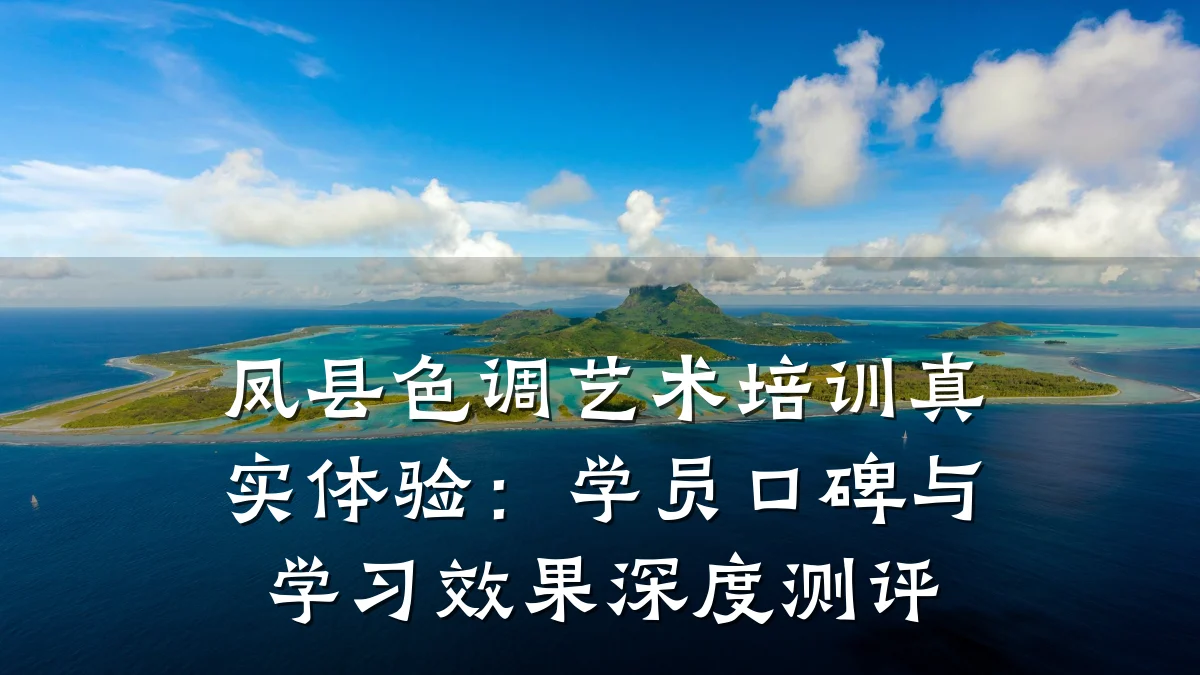 凤县色调艺术培训真实体验：学员口碑与学习效果深度测评