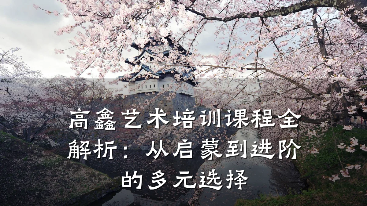 高鑫艺术培训课程全解析:从启蒙到进阶的多元选择