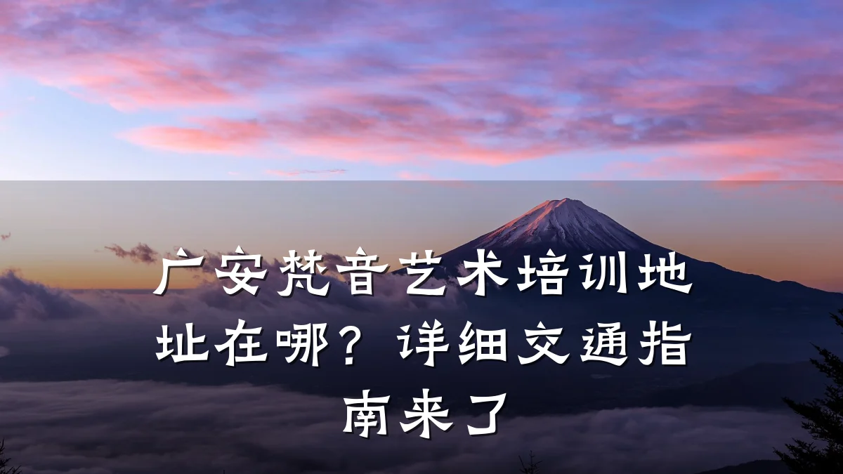 广安梵音艺术培训地址在哪？详细交通指南来了