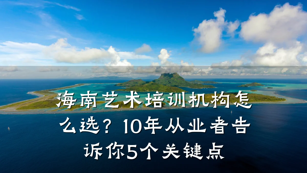 海南艺术培训机构怎么选？10年从业者告诉你5个关键点