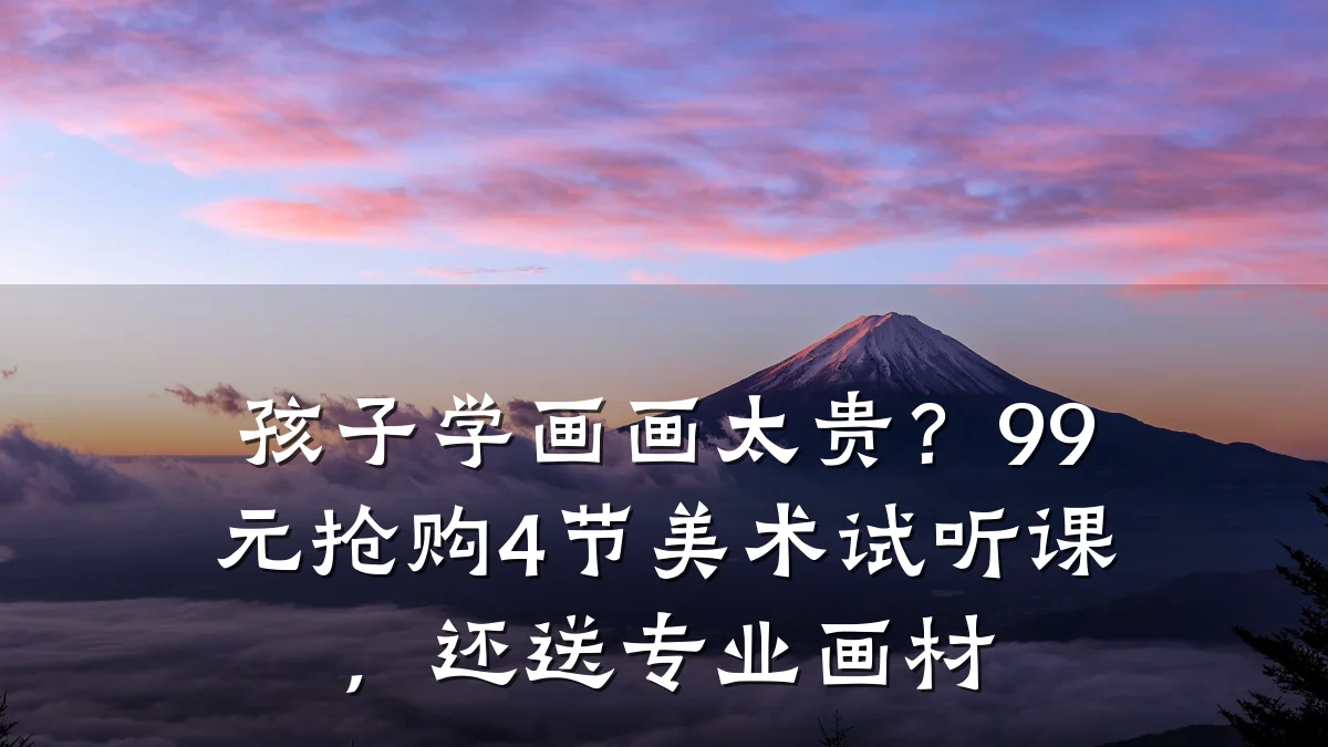 孩子学画画太贵？99元抢购4节美术试听课，还送专业画材